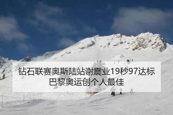 钻石联赛奥斯陆站谢震业19秒97达标巴黎奥运创个人最佳